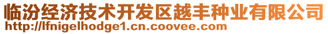 臨汾經(jīng)濟(jì)技術(shù)開發(fā)區(qū)越豐種業(yè)有限公司