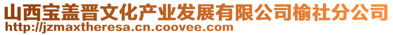 山西寶蓋晉文化產(chǎn)業(yè)發(fā)展有限公司榆社分公司