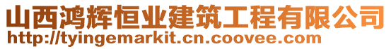 山西鴻輝恒業(yè)建筑工程有限公司