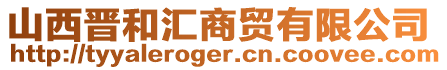 山西晋和汇商贸有限公司