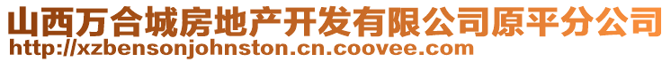 山西万合城房地产开发有限公司原平分公司