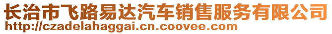 长治市飞路易达汽车销售服务有限公司