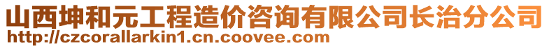 山西坤和元工程造價(jià)咨詢有限公司長(zhǎng)治分公司