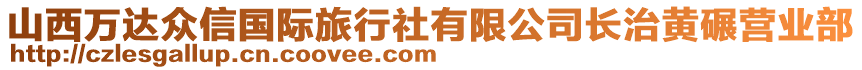 山西万达众信国际旅行社有限公司长治黄碾营业部