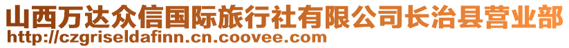 山西萬達(dá)眾信國際旅行社有限公司長治縣營業(yè)部