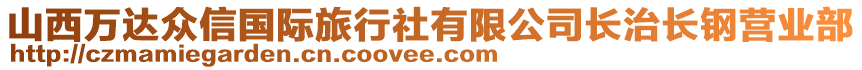 山西万达众信国际旅行社有限公司长治长钢营业部