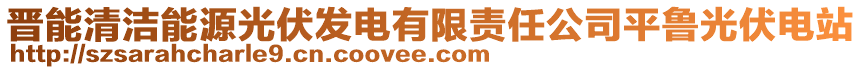 晉能清潔能源光伏發(fā)電有限責(zé)任公司平魯光伏電站