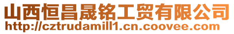 山西恒昌晟銘工貿有限公司