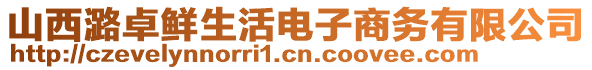 山西潞卓鲜生活电子商务有限公司