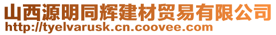 山西源明同輝建材貿(mào)易有限公司