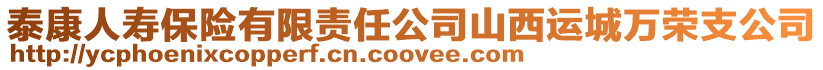 泰康人壽保險有限責任公司山西運城萬榮支公司