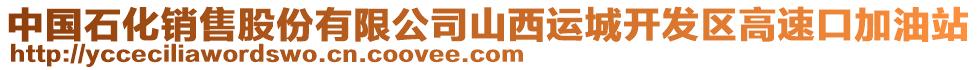 中國石化銷售股份有限公司山西運(yùn)城開發(fā)區(qū)高速口加油站