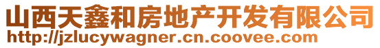 山西天鑫和房地產(chǎn)開發(fā)有限公司