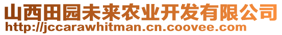 山西田園未來農(nóng)業(yè)開發(fā)有限公司