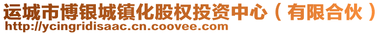 運城市博銀城鎮(zhèn)化股權(quán)投資中心（有限合伙）