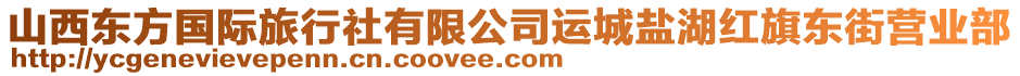 山西東方國際旅行社有限公司運城鹽湖紅旗東街營業(yè)部