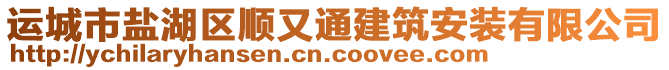 運(yùn)城市鹽湖區(qū)順又通建筑安裝有限公司