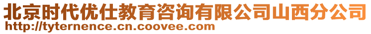 北京時代優(yōu)仕教育咨詢有限公司山西分公司