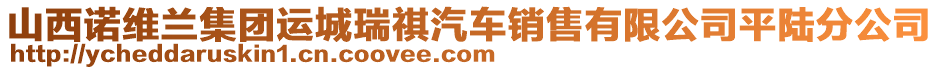 山西諾維蘭集團(tuán)運(yùn)城瑞祺汽車銷售有限公司平陸分公司