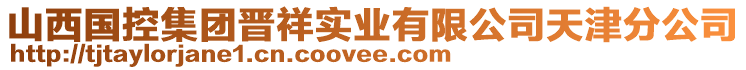 山西國(guó)控集團(tuán)晉祥實(shí)業(yè)有限公司天津分公司