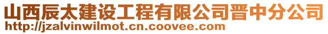 山西辰太建設工程有限公司晉中分公司