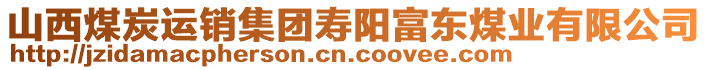 山西煤炭運(yùn)銷集團(tuán)壽陽(yáng)富東煤業(yè)有限公司