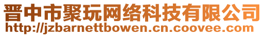 晉中市聚玩網(wǎng)絡(luò)科技有限公司