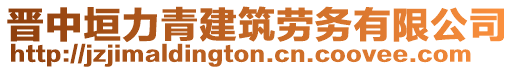 晉中垣力青建筑勞務(wù)有限公司