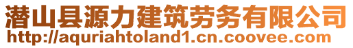 潛山縣源力建筑勞務有限公司