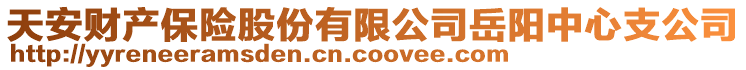 天安财产保险股份有限公司岳阳中心支公司