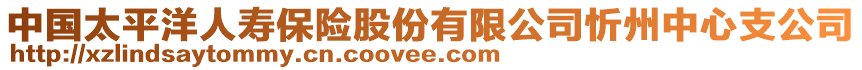 中國(guó)太平洋人壽保險(xiǎn)股份有限公司忻州中心支公司