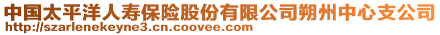 中国太平洋人寿保险股份有限公司朔州中心支公司