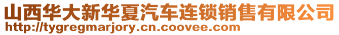 山西華大新華夏汽車連鎖銷售有限公司