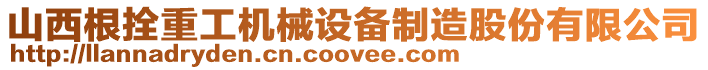 山西根拴重工機械設備制造股份有限公司