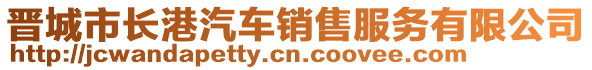 晉城市長港汽車銷售服務(wù)有限公司