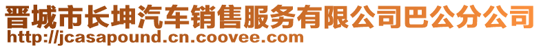 晉城市長(zhǎng)坤汽車銷售服務(wù)有限公司巴公分公司