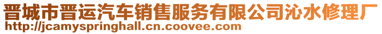 晉城市晉運汽車銷售服務(wù)有限公司沁水修理廠