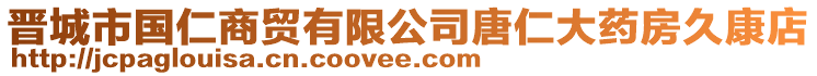 晉城市國仁商貿有限公司唐仁大藥房久康店