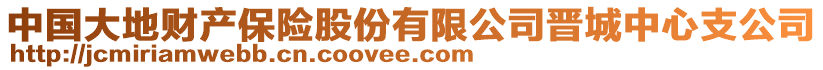 中國(guó)大地財(cái)產(chǎn)保險(xiǎn)股份有限公司晉城中心支公司