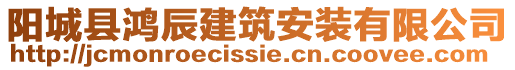 陽(yáng)城縣鴻辰建筑安裝有限公司