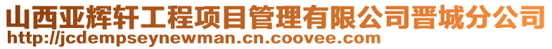 山西亚辉轩工程项目管理有限公司晋城分公司