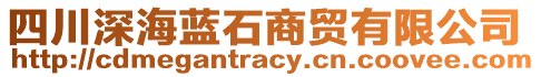 四川深海藍(lán)石商貿(mào)有限公司