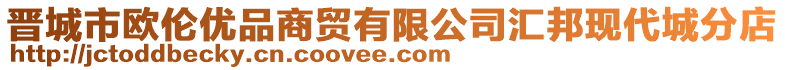 晉城市歐倫優品商貿有限公司匯邦現代城分店