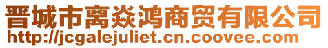 晉城市離焱鴻商貿(mào)有限公司