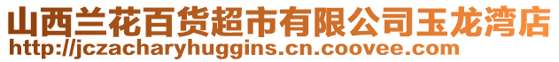 山西蘭花百貨超市有限公司玉龍灣店