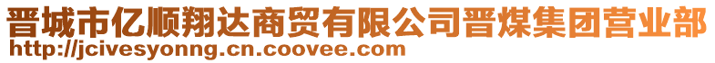 晉城市億順翔達(dá)商貿(mào)有限公司晉煤集團(tuán)營(yíng)業(yè)部