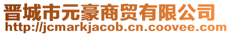 晉城市元豪商貿(mào)有限公司