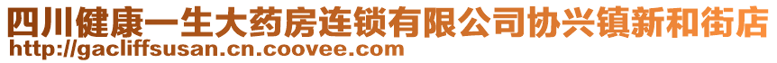 四川健康一生大藥房連鎖有限公司協(xié)興鎮(zhèn)新和街店