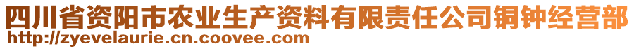 四川省資陽市農(nóng)業(yè)生產(chǎn)資料有限責(zé)任公司銅鐘經(jīng)營部