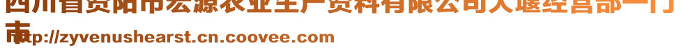 四川省資陽(yáng)市宏源農(nóng)業(yè)生產(chǎn)資料有限公司大堰經(jīng)營(yíng)部一門(mén)
市